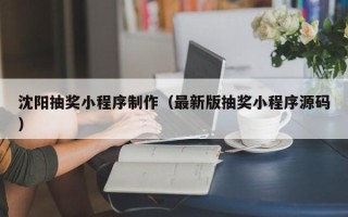 迪庆沈阳抽奖小程序制作（最新版抽奖小程序源码）