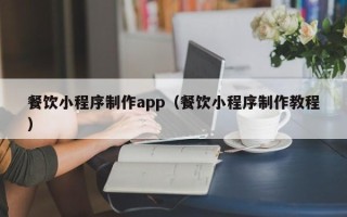 迪庆餐饮小程序制作app（餐饮小程序制作教程）