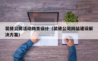 迪庆装修公司活动网页设计（装修公司网站建设解决方案）