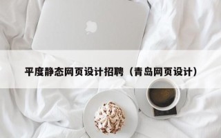 迪庆平度静态网页设计招聘（青岛网页设计）