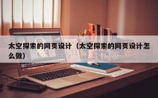 迪庆太空探索的网页设计（太空探索的网页设计怎么做）