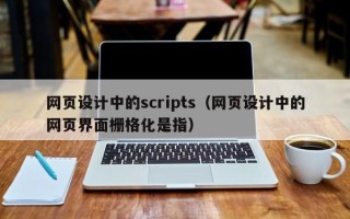 迪庆网页设计中的scripts（网页设计中的网页界面栅格化是指）
