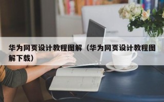 迪庆华为网页设计教程图解（华为网页设计教程图解下载）