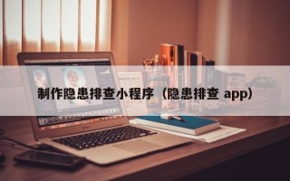 迪庆制作隐患排查小程序（隐患排查 app）