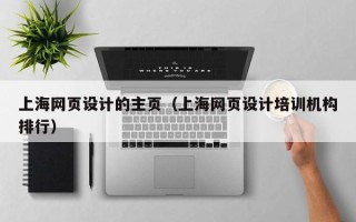 迪庆上海网页设计的主页（上海网页设计培训机构排行）