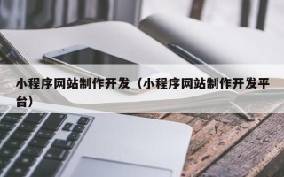 迪庆小程序网站制作开发（小程序网站制作开发平台）