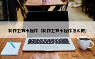 迪庆制作卫衣小程序（制作卫衣小程序怎么做）