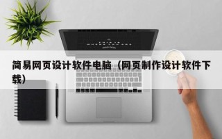 迪庆简易网页设计软件电脑（网页制作设计软件下载）