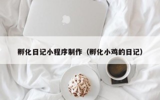 迪庆孵化日记小程序制作（孵化小鸡的日记）