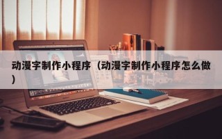 迪庆动漫字制作小程序（动漫字制作小程序怎么做）