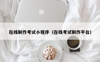 迪庆在线制作考试小程序（在线考试制作平台）